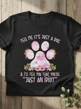 Tell Me It's Just A Dog I'll Tell You You're An Idiot Funny Tee